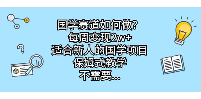 国学赛道如何做？每周变现2w+，适合新人的国学项目，保姆式教学娅氪网创资源-网创项目资源站-副业项目-创业项目-搞钱项目娅氪网创资源