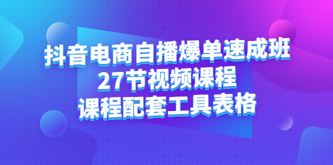 抖音电商自播爆单速成班:27节视频课程+课程配套工具表格网创吧-网创项目资源站-副业项目-创业项目-搞钱项目网创吧