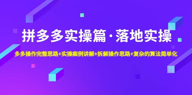 拼多多实操篇·落地实操 完整思路+实操案例+拆解操作思路+复杂的算法简单化娅氪网创资源-网创项目资源站-副业项目-创业项目-搞钱项目娅氪网创资源