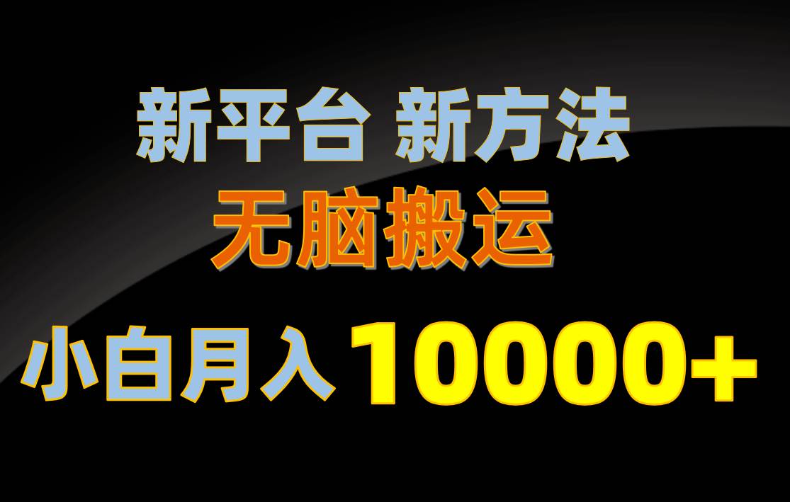 新平台新方法，无脑搬运，月赚10000+，小白轻松上手不动脑娅氪网创资源-网创项目资源站-副业项目-创业项目-搞钱项目娅氪网创资源