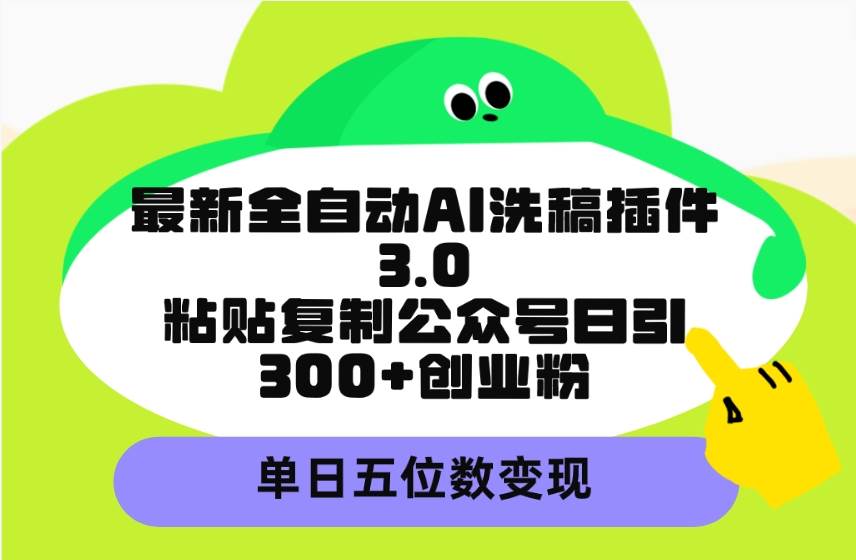 最新全自动AI洗稿插件3.0，粘贴复制公众号日引300+创业粉，单日五位数变现娅氪网创资源-网创项目资源站-副业项目-创业项目-搞钱项目娅氪网创资源