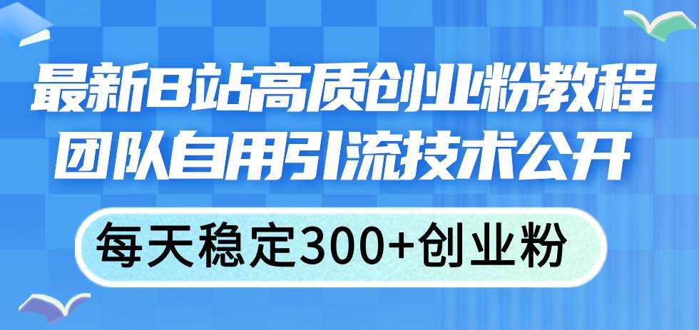 最新B站高质创业粉教程，团队自用引流技术公开娅氪网创资源-网创项目资源站-副业项目-创业项目-搞钱项目娅氪网创资源