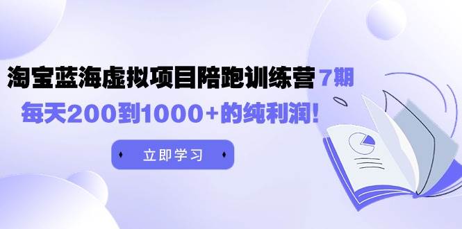 黄岛主《淘宝蓝海虚拟项目陪跑训练营7期》每天200到1000+的纯利润娅氪网创资源-网创项目资源站-副业项目-创业项目-搞钱项目娅氪网创资源