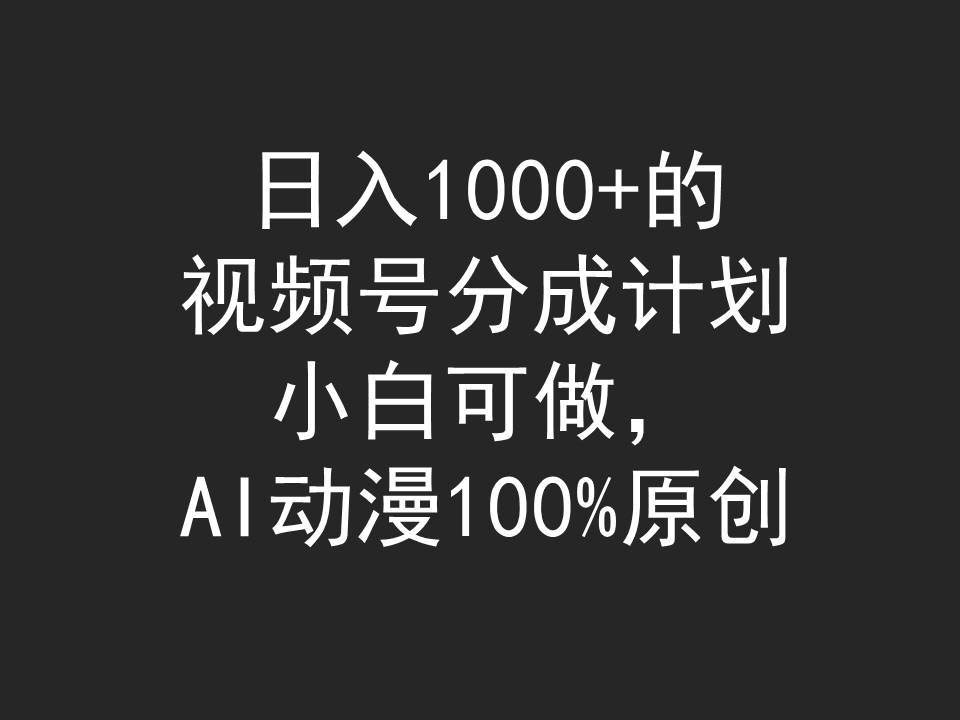 日入1000+的视频号分成计划，小白可做，AI动漫100%原创娅氪网创资源-网创项目资源站-副业项目-创业项目-搞钱项目娅氪网创资源