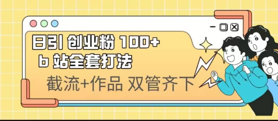 日引创业粉 100+ b 站全套打法【实操视频】娅氪网创资源-网创项目资源站-副业项目-创业项目-搞钱项目娅氪网创资源