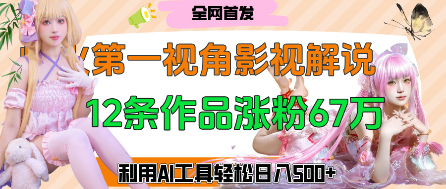 爆火第一人称视角影视解说，12条作品涨粉67万，巧用AI工具，轻松日入500+娅氪网创资源-网创项目资源站-副业项目-创业项目-搞钱项目娅氪网创资源