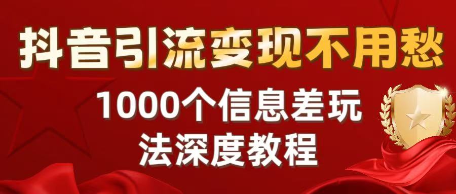 抖音引流变现不用愁:1000个信息差玩法深度教程网创吧-网创项目资源站-副业项目-创业项目-搞钱项目网创吧