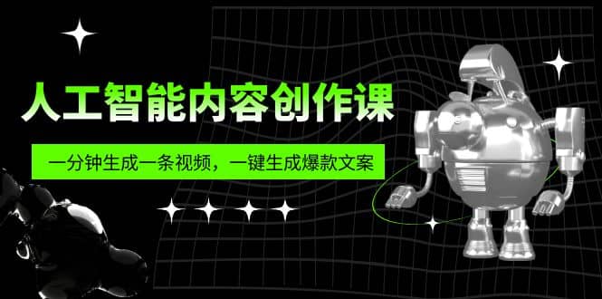 人工智能内容创作课：帮你一分钟生成一条视频，一键生成爆款文案（7节课）娅氪网创资源-网创项目资源站-副业项目-创业项目-搞钱项目娅氪网创资源