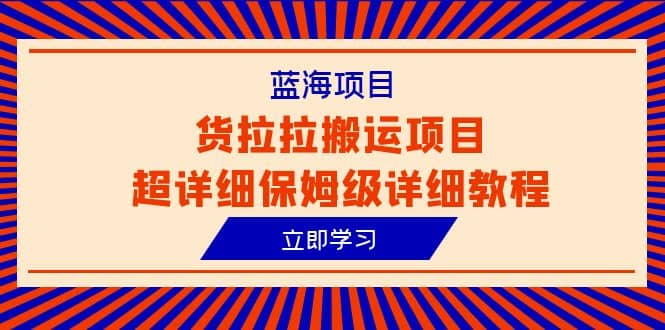 蓝海项目，货拉拉搬运项目超详细保姆级详细教程（6节课）娅氪网创资源-网创项目资源站-副业项目-创业项目-搞钱项目娅氪网创资源