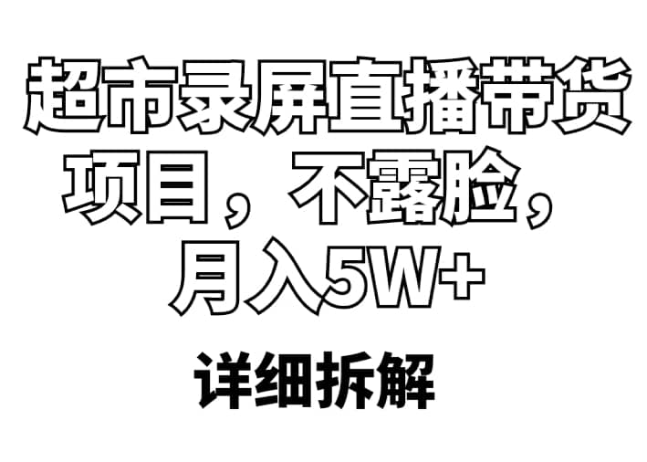 超市录屏直播带货项目，不露脸，月入5W+（详细拆解）娅氪网创资源-网创项目资源站-副业项目-创业项目-搞钱项目娅氪网创资源