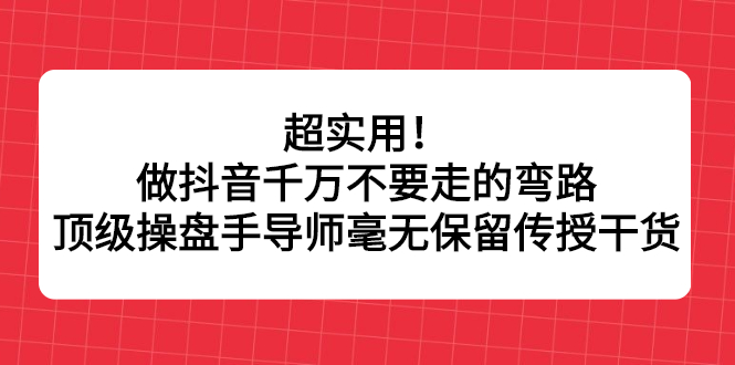 超实用！做抖音千万不要走的弯路，顶级操盘手导师毫无保留传授干货娅氪网创资源-网创项目资源站-副业项目-创业项目-搞钱项目娅氪网创资源