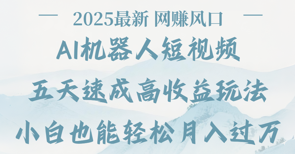 2025最新Ai 机器人短视频，网赚变现风口，五天速成高收益玩法，小白轻松月入过万娅氪网创资源-网创项目资源站-副业项目-创业项目-搞钱项目娅氪网创资源