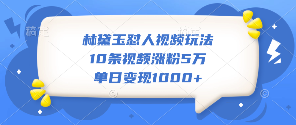 林黛玉怼人视频玩法，10条视频涨粉5万，单日变现1000+娅氪网创资源-网创项目资源站-副业项目-创业项目-搞钱项目娅氪网创资源