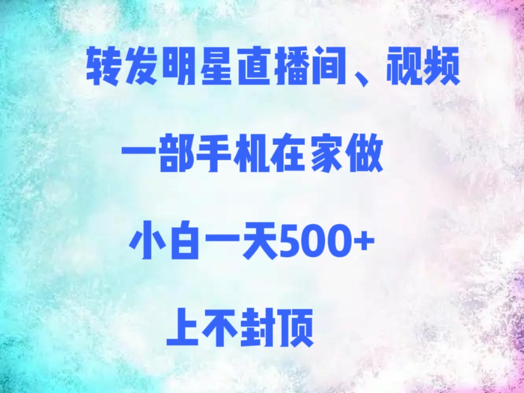 转发明星直播间、视频，一部手机在家做，小白一天500+，上不封顶娅氪网创资源-网创项目资源站-副业项目-创业项目-搞钱项目娅氪网创资源