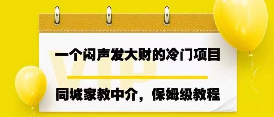 一个闷声发大财的冷门项目，同城家教中介，操作简单，一个月变现7000+，保姆级教程娅氪网创资源-网创项目资源站-副业项目-创业项目-搞钱项目娅氪网创资源