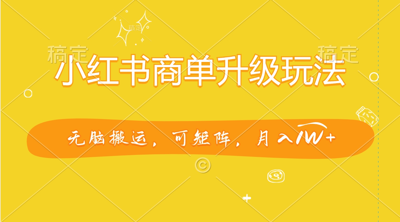 小红书商单升级玩法，无脑搬运，可矩阵，月入1W+娅氪网创资源-网创项目资源站-副业项目-创业项目-搞钱项目娅氪网创资源