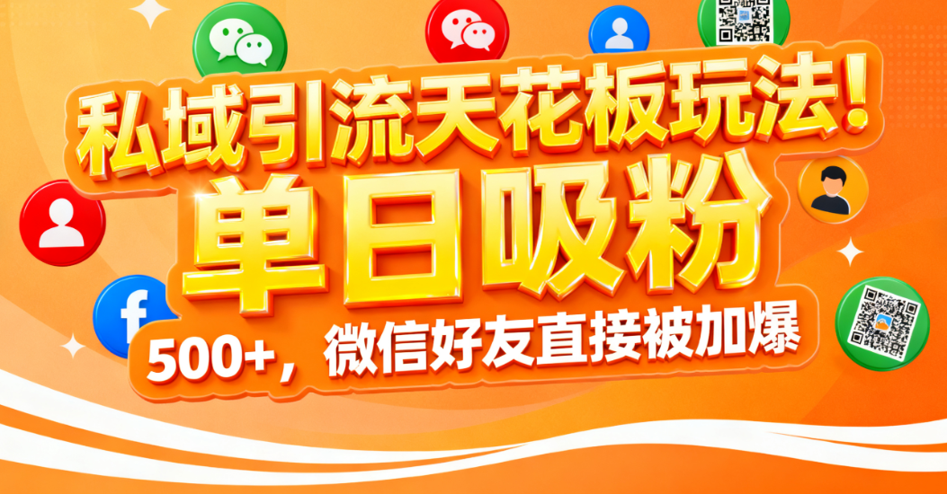 私域引流天花板玩法！单日吸粉 500+，微信好友直接被加爆娅氪网创资源-网创项目资源站-副业项目-创业项目-搞钱项目娅氪网创资源