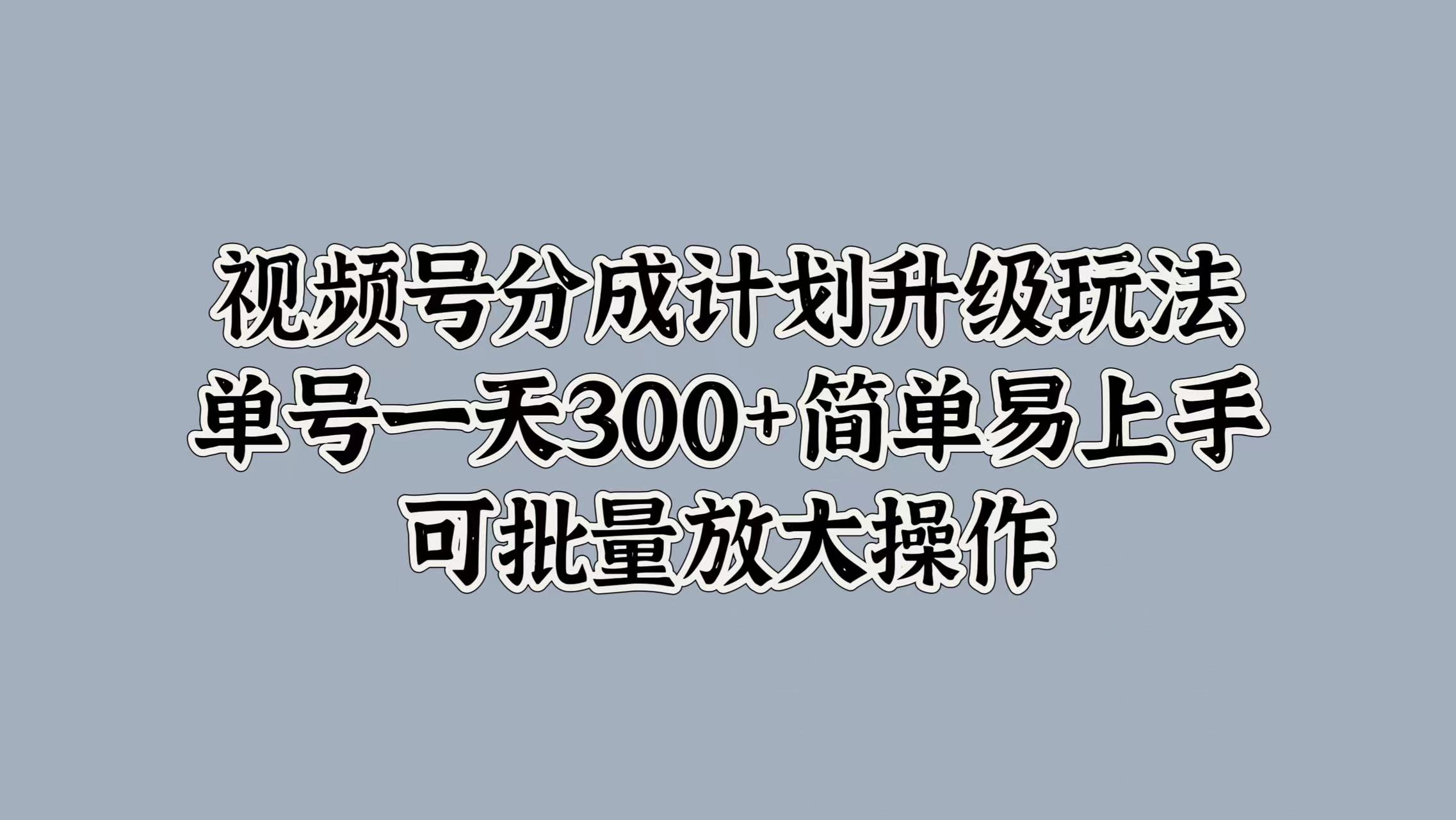 视频号分成计划升级玩法，单号一天300+简单易上手，可批量放大操作娅氪网创资源-网创项目资源站-副业项目-创业项目-搞钱项目娅氪网创资源
