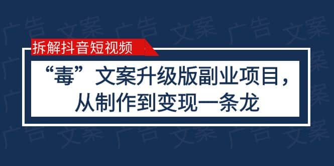 拆解抖音短视频：“毒”文案升级版副业项目，从制作到变现（教程+素材）娅氪网创资源-网创项目资源站-副业项目-创业项目-搞钱项目娅氪网创资源