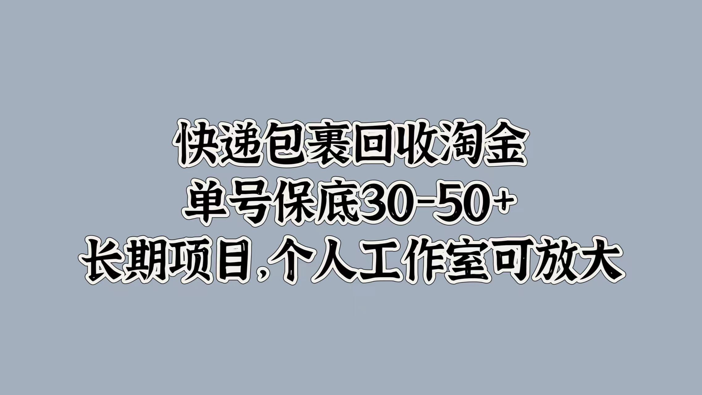 快递包裹回收淘金，单号保底30-50+，长期项目！个人工作室可放大娅氪网创资源-网创项目资源站-副业项目-创业项目-搞钱项目娅氪网创资源