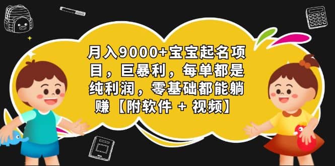 月入9000+宝宝起名项目，巨暴利 每单都是纯利润，0基础躺赚【附软件+视频】娅氪网创资源-网创项目资源站-副业项目-创业项目-搞钱项目娅氪网创资源