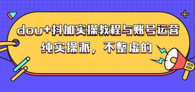 (大兵哥数据流运营)dou+抖加实操教程与账号运营:纯实操派,不整虚的网创吧-网创项目资源站-副业项目-创业项目-搞钱项目网创吧