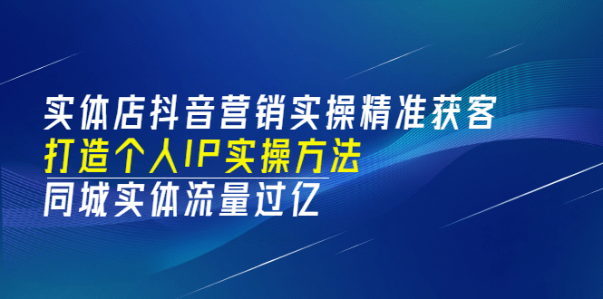 实体店抖音营销实操精准获客、打造个人IP实操方法，同城实体流量过亿(53节)娅氪网创资源-网创项目资源站-副业项目-创业项目-搞钱项目娅氪网创资源