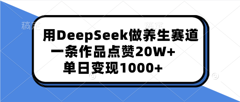 用DeepSeek做养生赛道,一条作品点赞20W+,单日变现1000+娅氪网创资源-网创项目资源站-副业项目-创业项目-搞钱项目娅氪网创资源