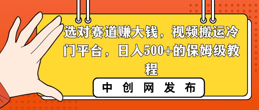 选对赛道赚大钱，视频搬运冷门平台，日入500+的保姆级教程娅氪网创资源-网创项目资源站-副业项目-创业项目-搞钱项目娅氪网创资源