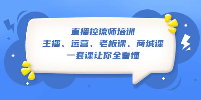 直播·控流师培训：主播、运营、老板课、商城课，一套课让你全看懂娅氪网创资源-网创项目资源站-副业项目-创业项目-搞钱项目娅氪网创资源