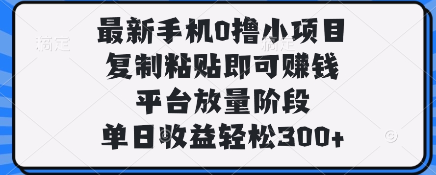 最新手机0撸小项目,复制粘贴即可赚钱,单日收益轻松300+娅氪网创资源-网创项目资源站-副业项目-创业项目-搞钱项目娅氪网创资源