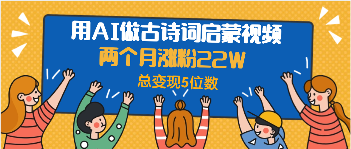 用AI做古诗词启蒙视频,两个月涨粉22W,总变现5位数娅氪网创资源-网创项目资源站-副业项目-创业项目-搞钱项目娅氪网创资源