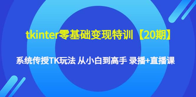 tkinter零基础变现特训【20期】系统传授TK玩法 从小白到高手 录播+直播课娅氪网创资源-网创项目资源站-副业项目-创业项目-搞钱项目娅氪网创资源