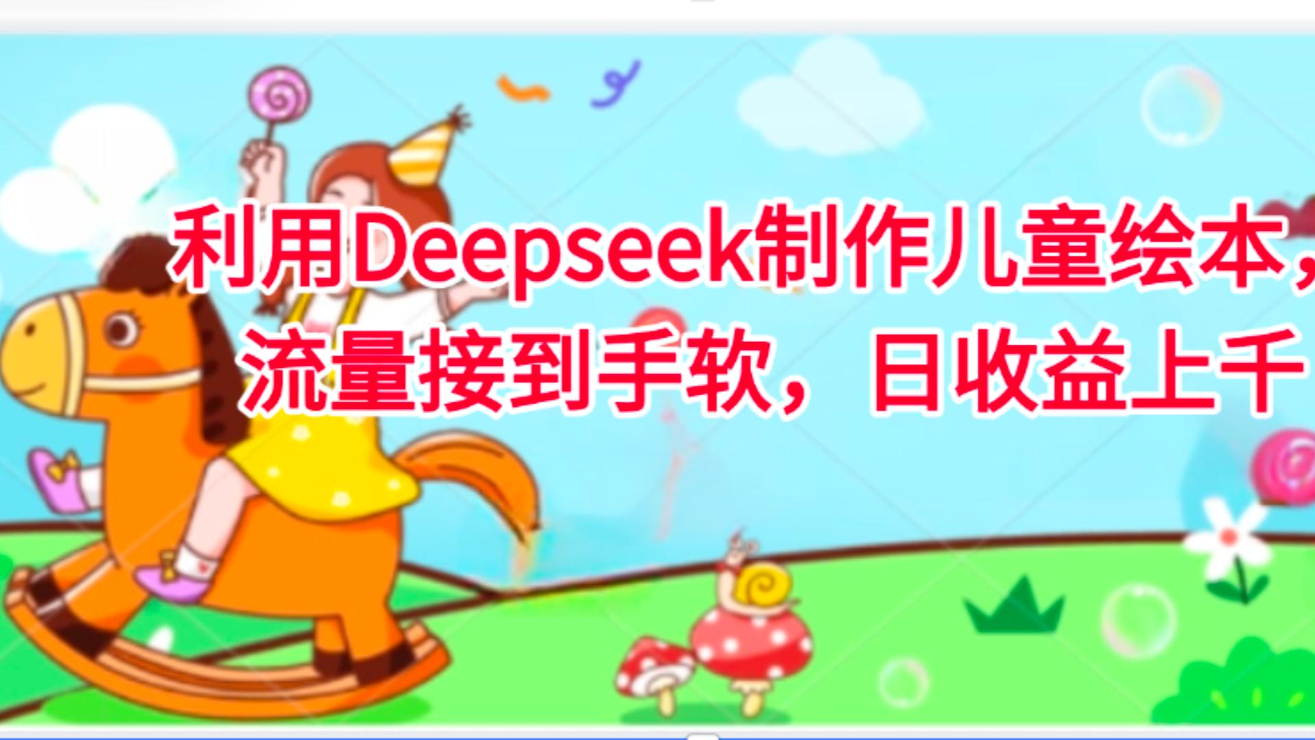 利用Deepseek制作儿童绘本，流量接到手软，日收益上千娅氪网创资源-网创项目资源站-副业项目-创业项目-搞钱项目娅氪网创资源