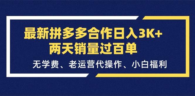 最新拼多多合作日入3K+两天销量过百单，无学费、老运营代操作、小白福利娅氪网创资源-网创项目资源站-副业项目-创业项目-搞钱项目娅氪网创资源