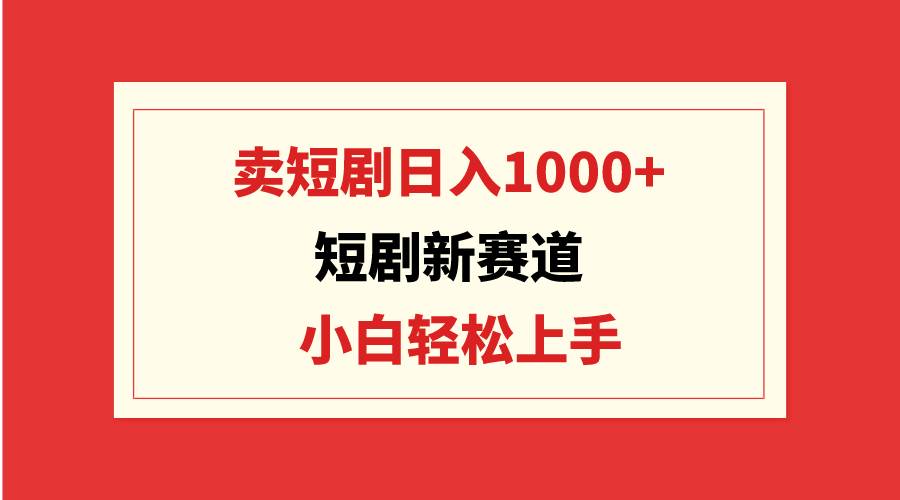 短剧新赛道:卖短剧日入1000+,小白轻松上手,可批量网创吧-网创项目资源站-副业项目-创业项目-搞钱项目网创吧
