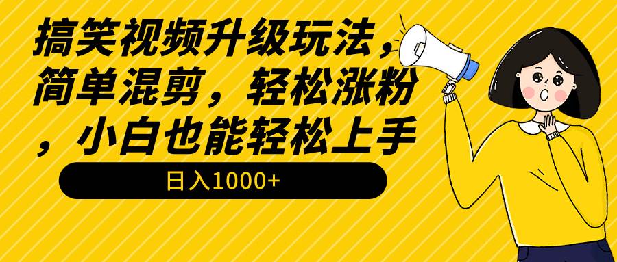 搞笑视频升级玩法，简单混剪，轻松涨粉，小白也能上手，日入1000+教程+素材娅氪网创资源-网创项目资源站-副业项目-创业项目-搞钱项目娅氪网创资源
