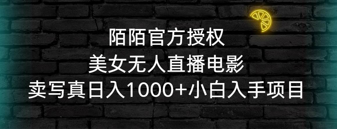 陌陌官方授权美女无人直播电影，卖写真日入1000+小白入手项目娅氪网创资源-网创项目资源站-副业项目-创业项目-搞钱项目娅氪网创资源