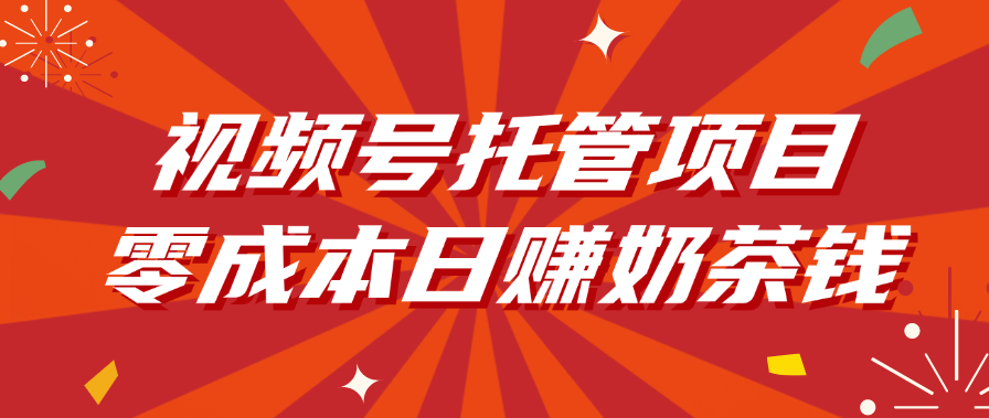 视频号托管项目，零成本日赚奶茶钱娅氪网创资源-网创项目资源站-副业项目-创业项目-搞钱项目娅氪网创资源