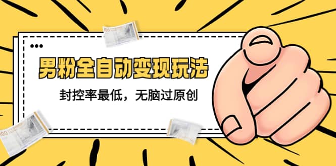 价值1980的男粉全自动变现玩法，封控率最低，无脑过原创娅氪网创资源-网创项目资源站-副业项目-创业项目-搞钱项目娅氪网创资源