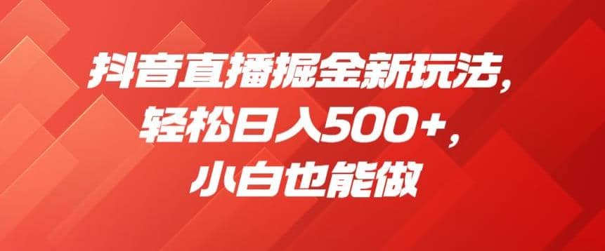 抖音直播掘金新玩法，轻松日入500+，小白也能做【揭秘】娅氪网创资源-网创项目资源站-副业项目-创业项目-搞钱项目娅氪网创资源