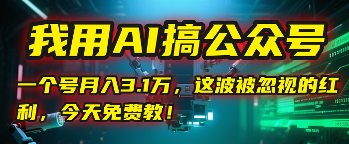 我用AI搞公众号，一个号月入3.1万，这波被忽视的红利，今天免费教！娅氪网创资源-网创项目资源站-副业项目-创业项目-搞钱项目娅氪网创资源