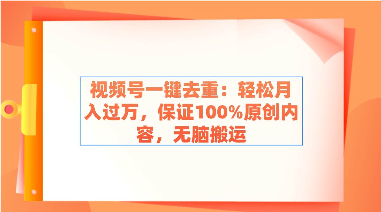 视频号一键去重：轻松月入过万，保证100%原创内容，无脑搬运娅氪网创资源-网创项目资源站-副业项目-创业项目-搞钱项目娅氪网创资源