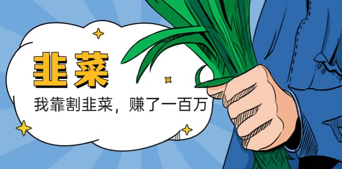 我靠割韭菜 赚了一百万娅氪网创资源-网创项目资源站-副业项目-创业项目-搞钱项目娅氪网创资源