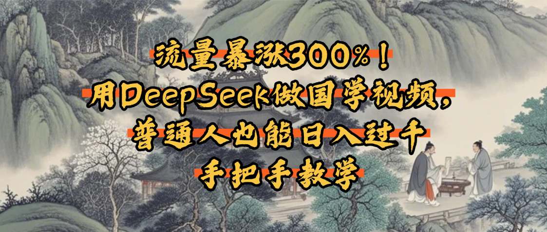 流量暴涨300%！用DeepSeek做国学视频，普通人也能日入过千娅氪网创资源-网创项目资源站-副业项目-创业项目-搞钱项目娅氪网创资源
