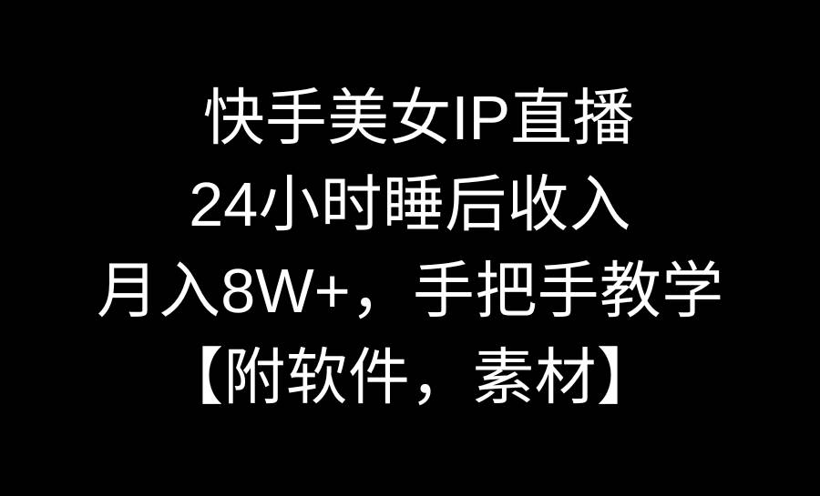 快手美女IP直播，24小时睡后收入，月入8W+，手把手教学【附软件，素材】娅氪网创资源-网创项目资源站-副业项目-创业项目-搞钱项目娅氪网创资源