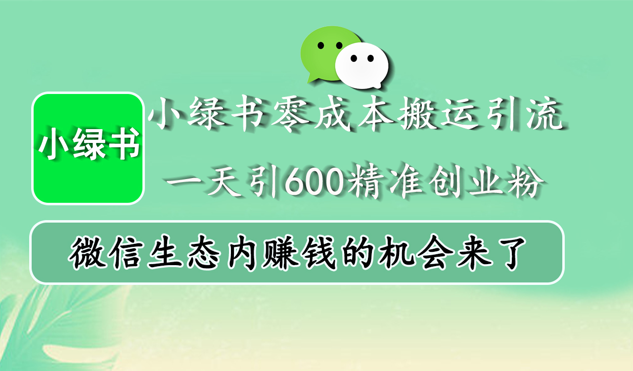 小绿书零成本搬运引流，一天引600精准创业粉，微信生态内赚钱的机会来了娅氪网创资源-网创项目资源站-副业项目-创业项目-搞钱项目娅氪网创资源