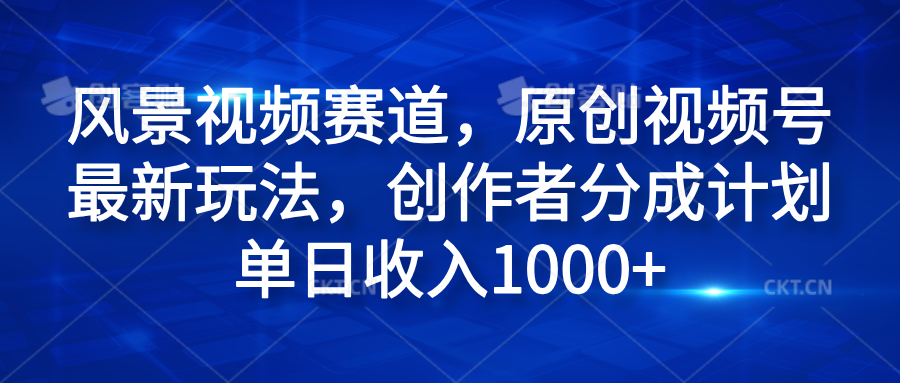 风景视频赛道,原创视频号最新玩法,创作者分成计划单日收入1000+娅氪网创资源-网创项目资源站-副业项目-创业项目-搞钱项目娅氪网创资源