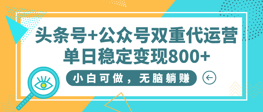 头条号+公众号双重代运营,小白可做,无脑躺赚,单日稳定变现800+娅氪网创资源-网创项目资源站-副业项目-创业项目-搞钱项目娅氪网创资源