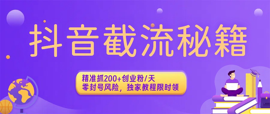 抖音截流秘籍：精准抓200+创业粉/天，零封号风险，独家教程限时领娅氪网创资源-网创项目资源站-副业项目-创业项目-搞钱项目娅氪网创资源